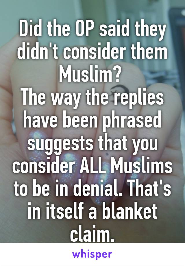 Did the OP said they didn't consider them Muslim? 
The way the replies have been phrased suggests that you consider ALL Muslims to be in denial. That's in itself a blanket claim.