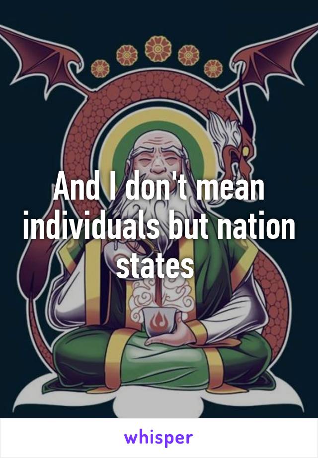 And I don't mean individuals but nation states 