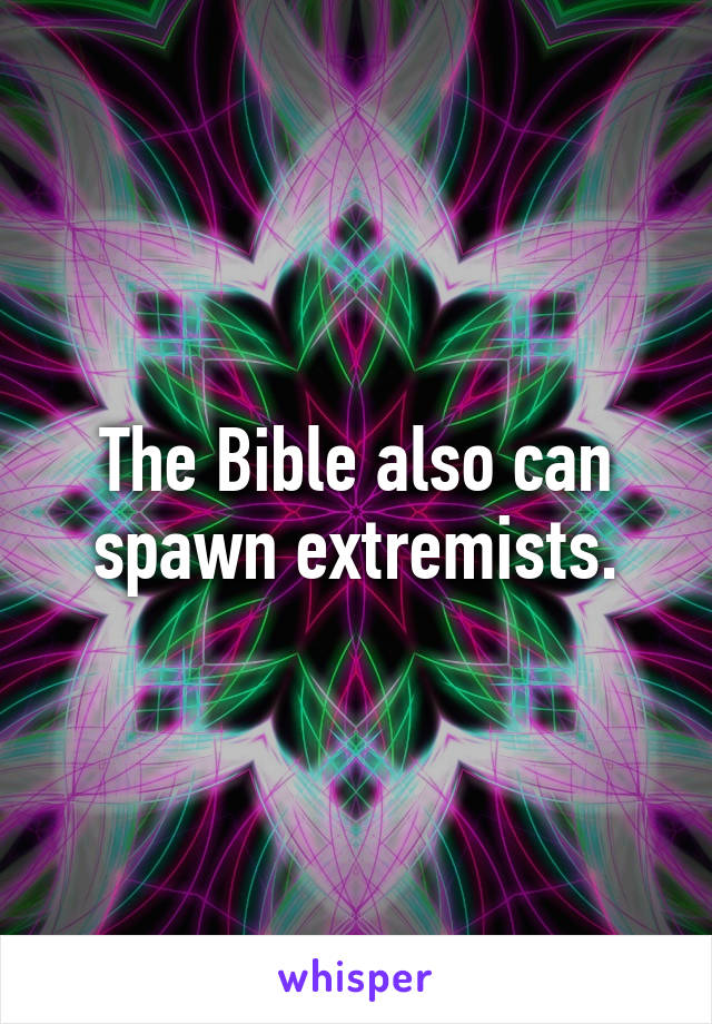 The Bible also can spawn extremists.