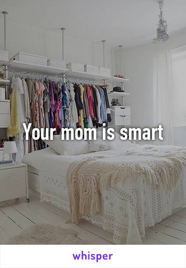 Your mom is smart