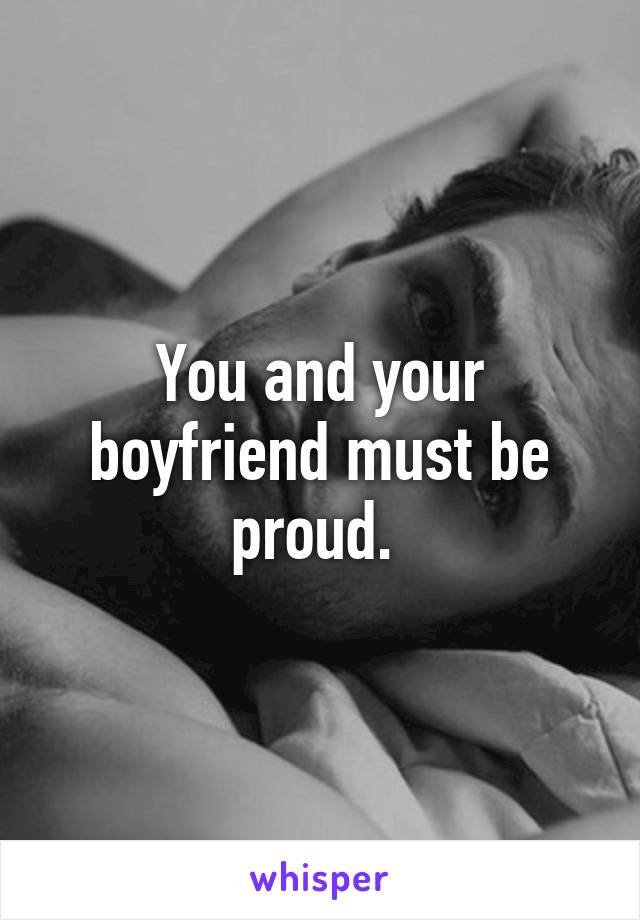 You and your boyfriend must be proud. 