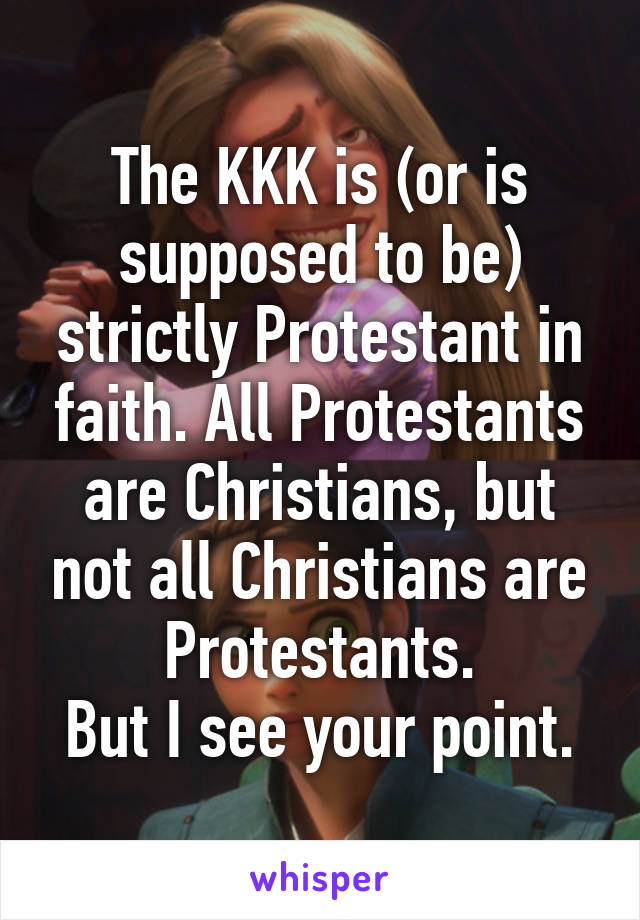 The KKK is (or is supposed to be) strictly Protestant in faith. All Protestants are Christians, but not all Christians are Protestants.
But I see your point.