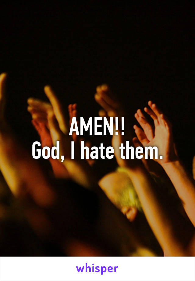 AMEN!!
God, I hate them.