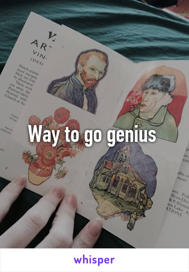 Way to go genius 