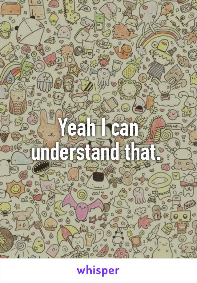 Yeah I can understand that. 