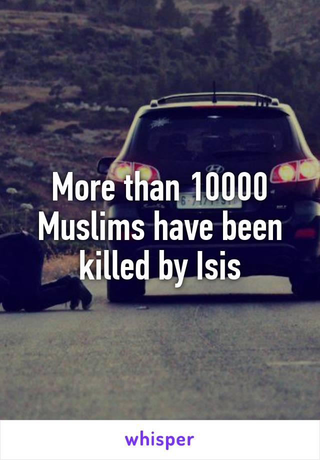 More than 10000 Muslims have been killed by Isis