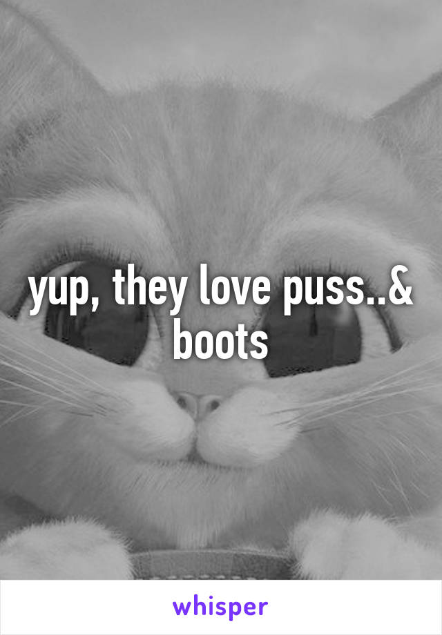 yup, they love puss..& boots