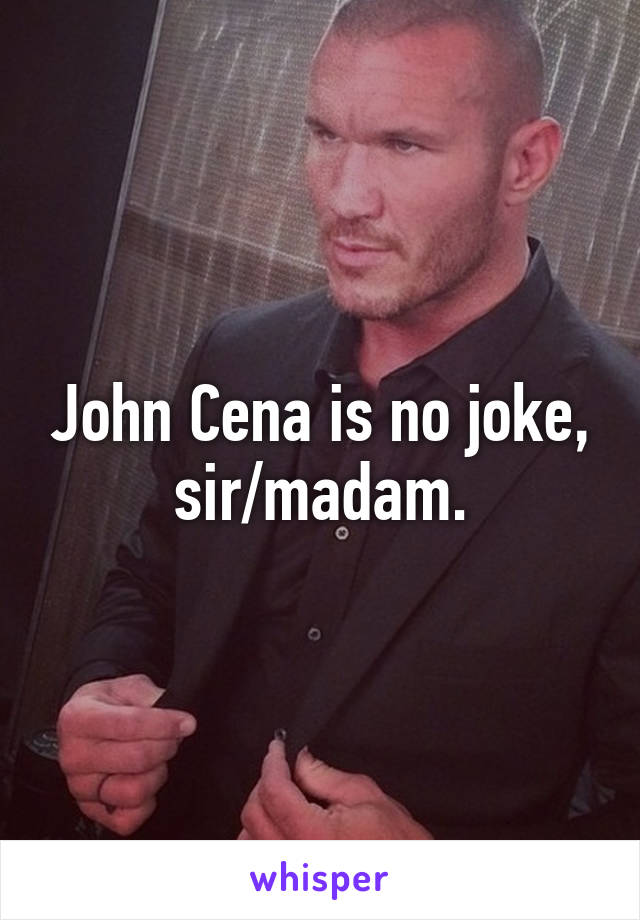 John Cena is no joke, sir/madam.