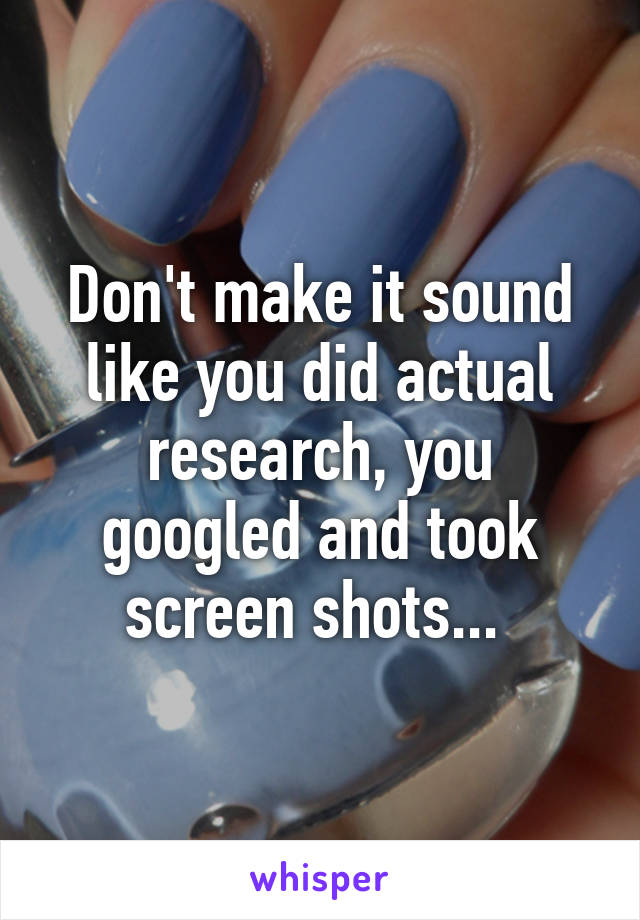 Don't make it sound like you did actual research, you googled and took screen shots... 