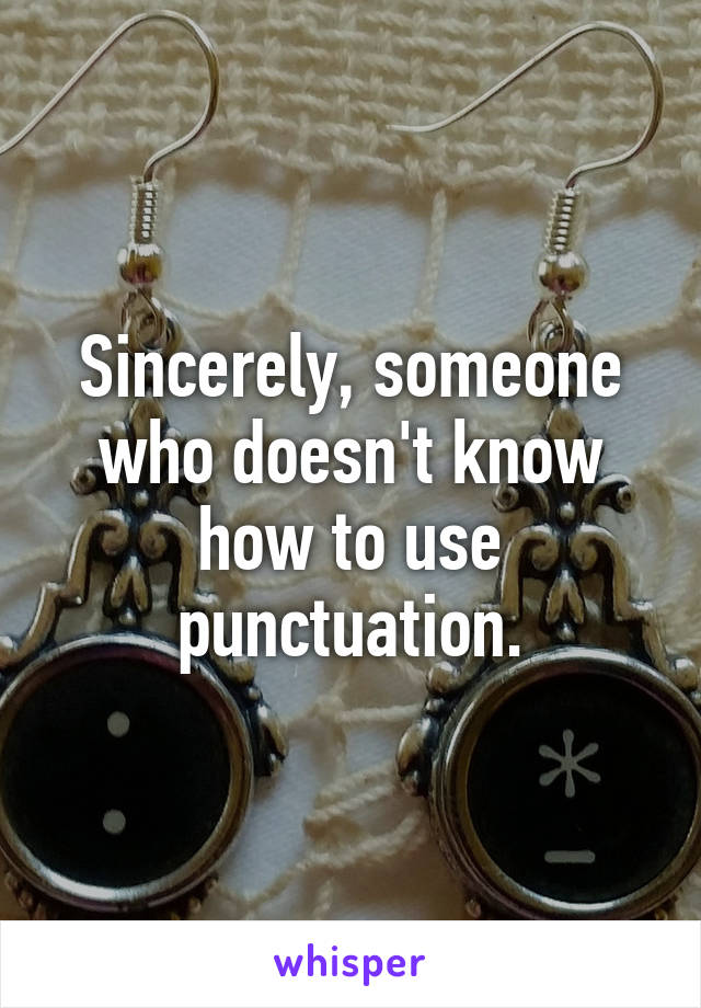 Sincerely, someone who doesn't know how to use punctuation.