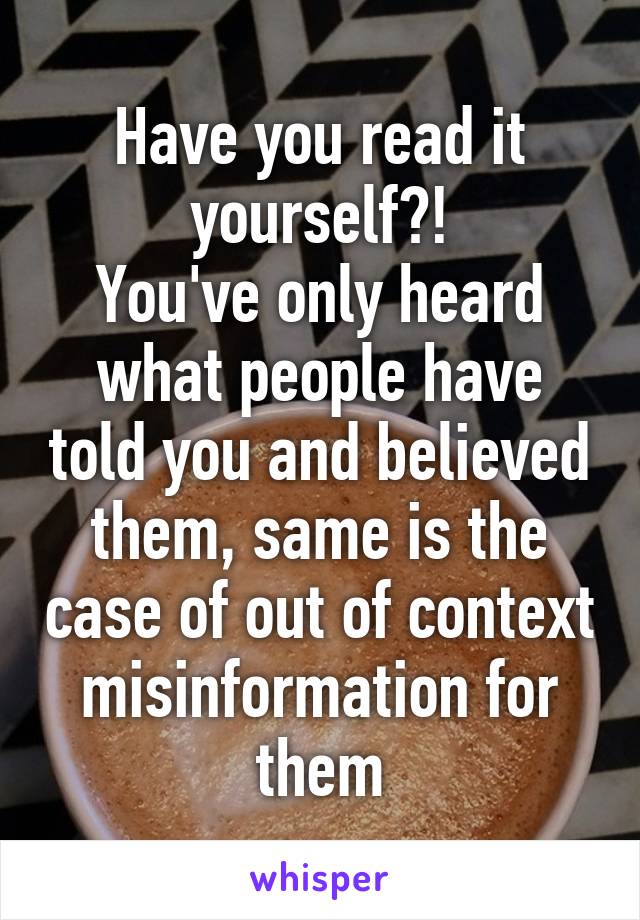 Have you read it yourself?!
You've only heard what people have told you and believed them, same is the case of out of context misinformation for them