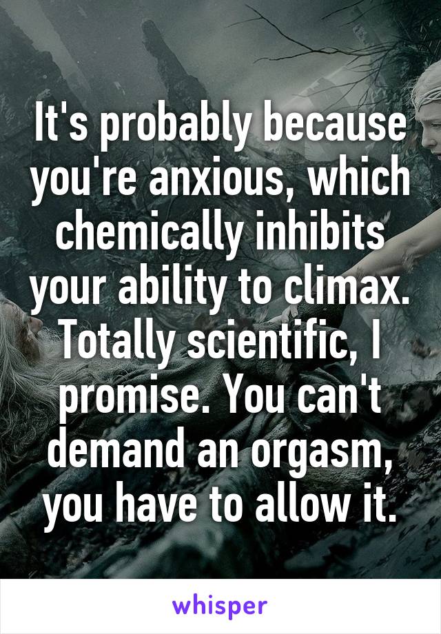 It's probably because you're anxious, which chemically inhibits your ability to climax. Totally scientific, I promise. You can't demand an orgasm, you have to allow it.