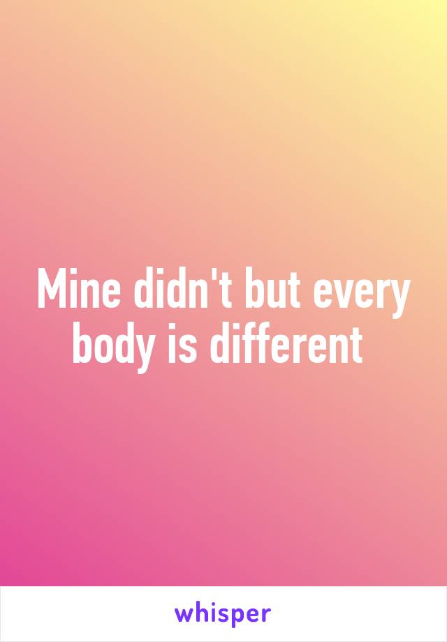 Mine didn't but every body is different 