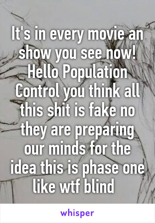 It's in every movie an show you see now! Hello Population Control you think all this shit is fake no they are preparing our minds for the idea this is phase one like wtf blind  