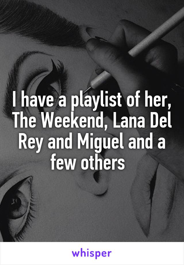 I have a playlist of her, The Weekend, Lana Del Rey and Miguel and a few others  
