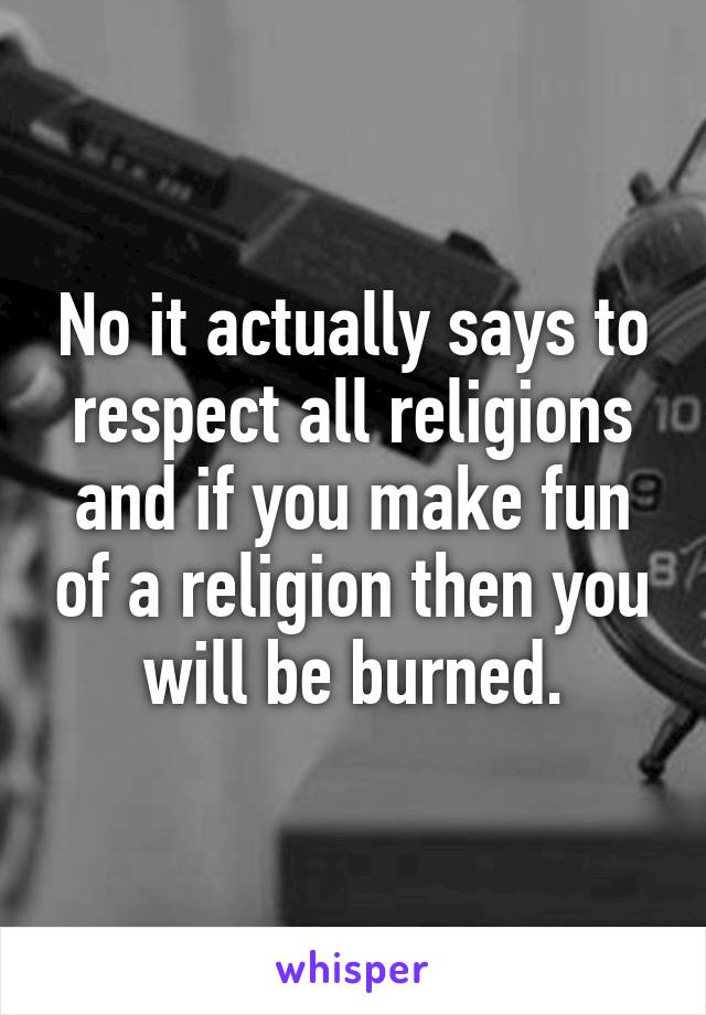 No it actually says to respect all religions and if you make fun of a religion then you will be burned.