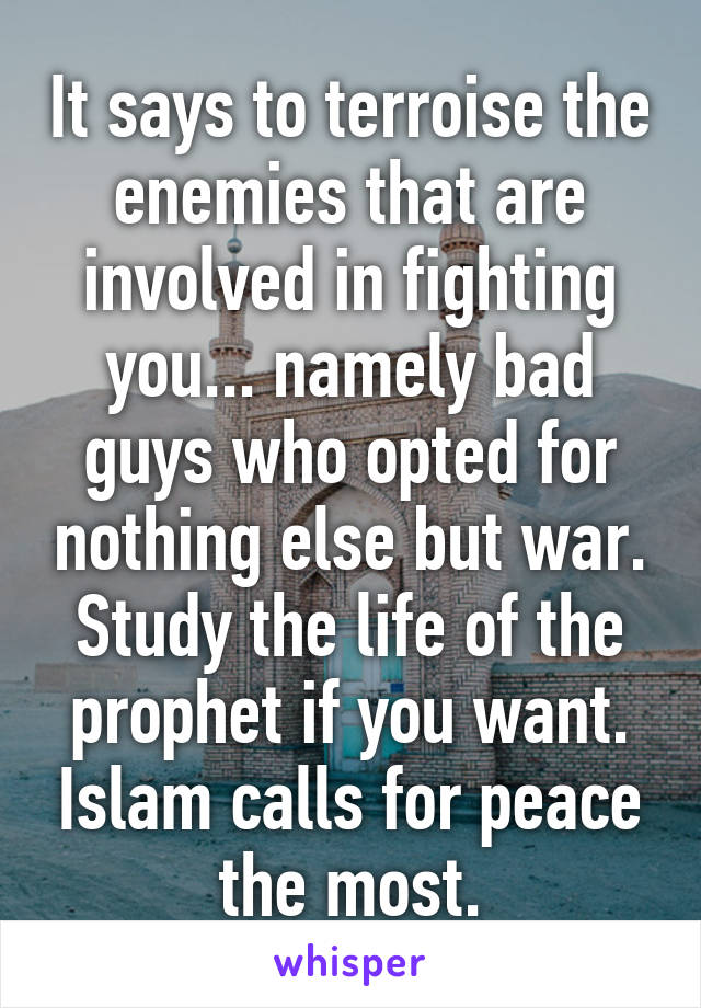 It says to terroise the enemies that are involved in fighting you... namely bad guys who opted for nothing else but war. Study the life of the prophet if you want. Islam calls for peace the most.