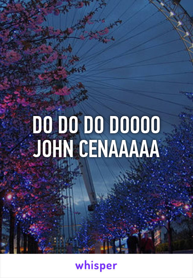 DO DO DO DOOOO JOHN CENAAAAA