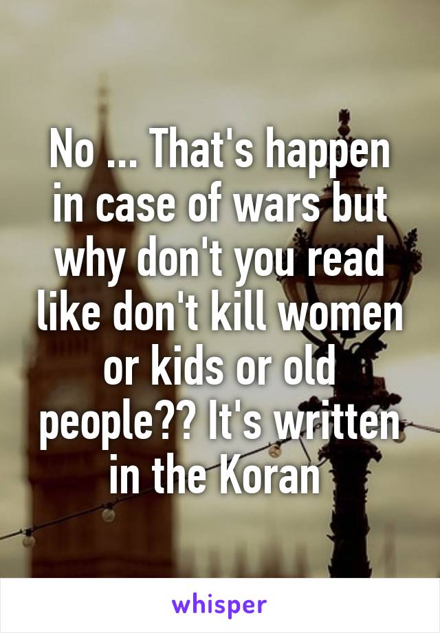 No ... That's happen in case of wars but why don't you read like don't kill women or kids or old people?? It's written in the Koran 