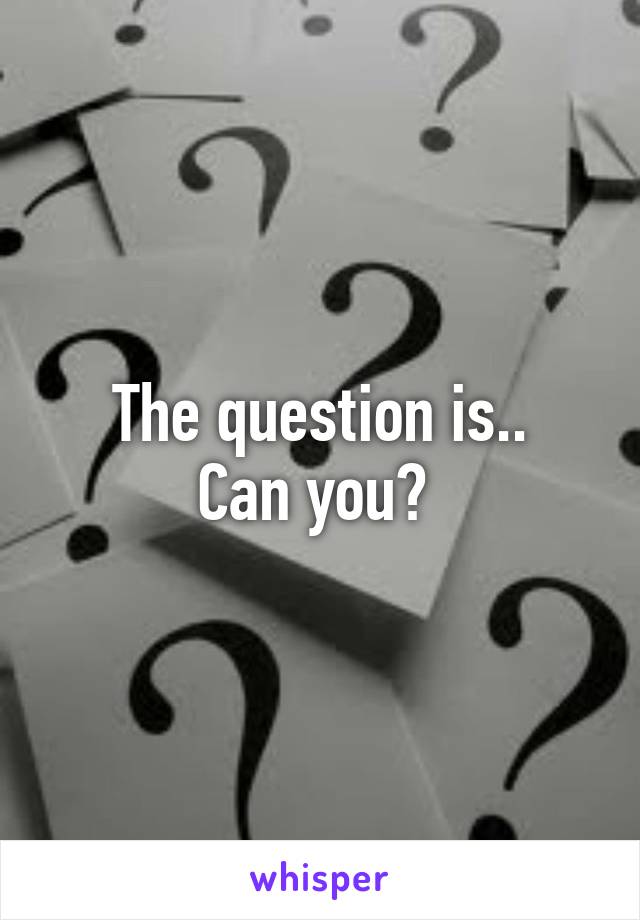 The question is..
Can you? 