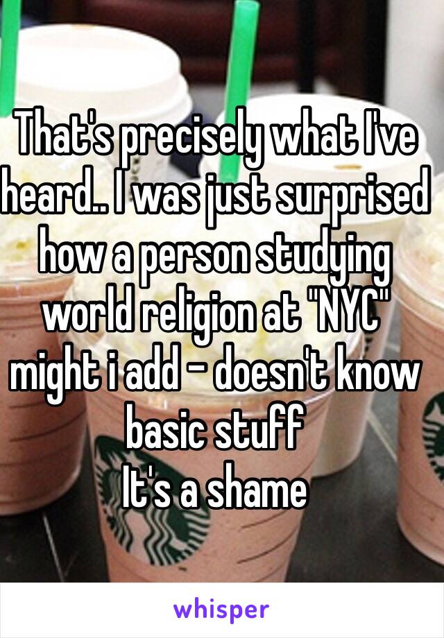 That's precisely what I've heard.. I was just surprised how a person studying world religion at "NYC" might i add - doesn't know basic stuff
It's a shame 