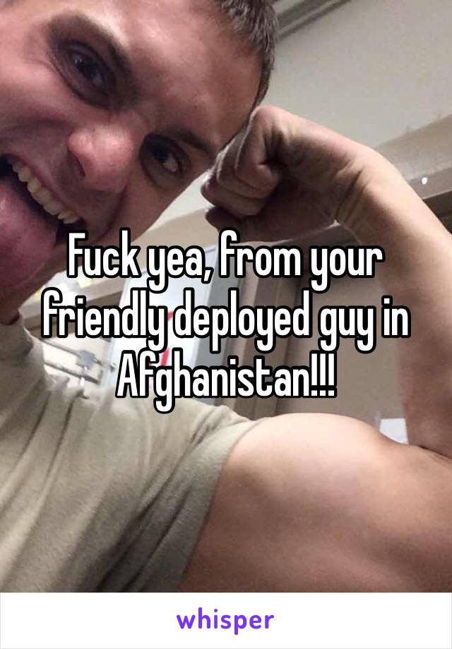 Fuck yea, from your friendly deployed guy in Afghanistan!!! 