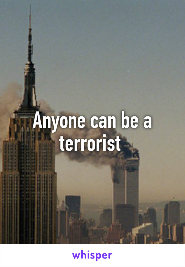 Anyone can be a terrorist 