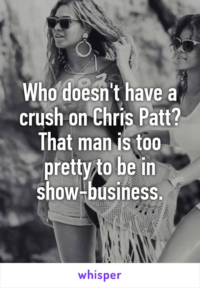 Who doesn't have a crush on Chris Patt? That man is too pretty to be in show-business.