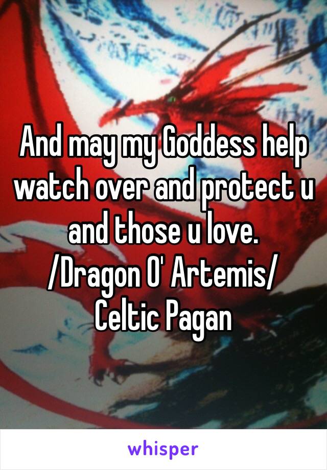 And may my Goddess help watch over and protect u and those u love. 
/Dragon O' Artemis/ 
Celtic Pagan