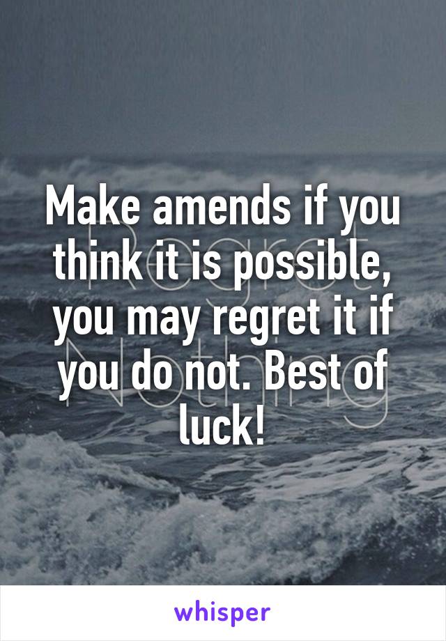 Make amends if you think it is possible, you may regret it if you do not. Best of luck!