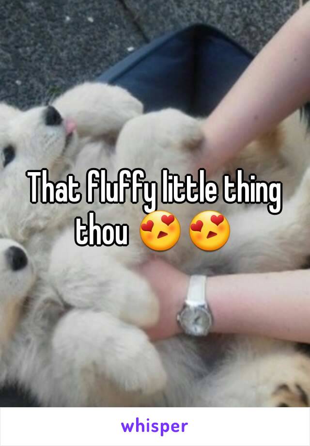 That fluffy little thing thou 😍😍 