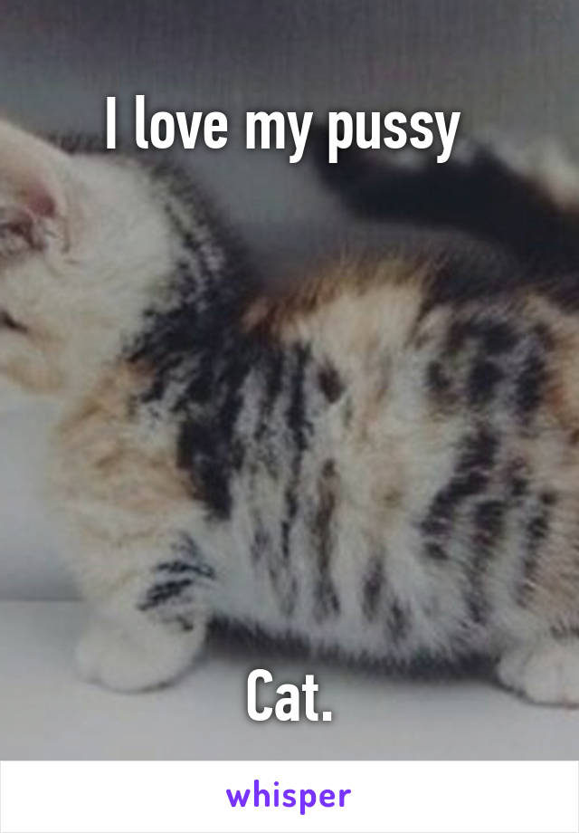 I love my pussy 







Cat.