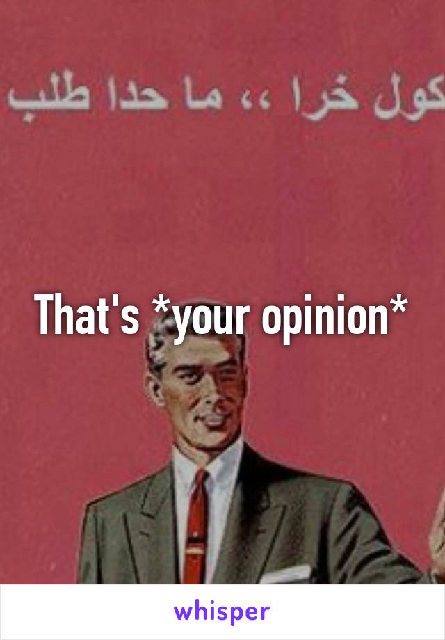 That's *your opinion*