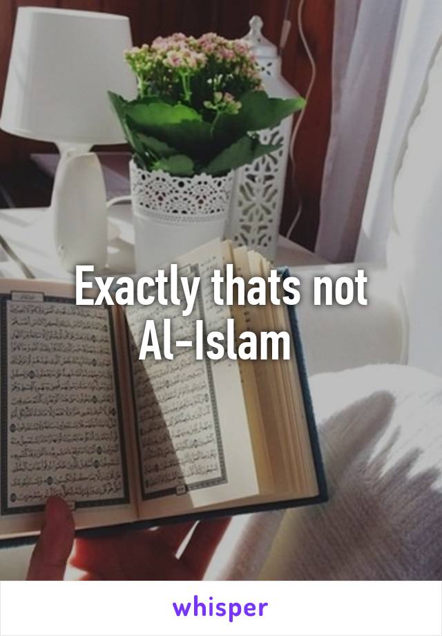 Exactly thats not Al-Islam 