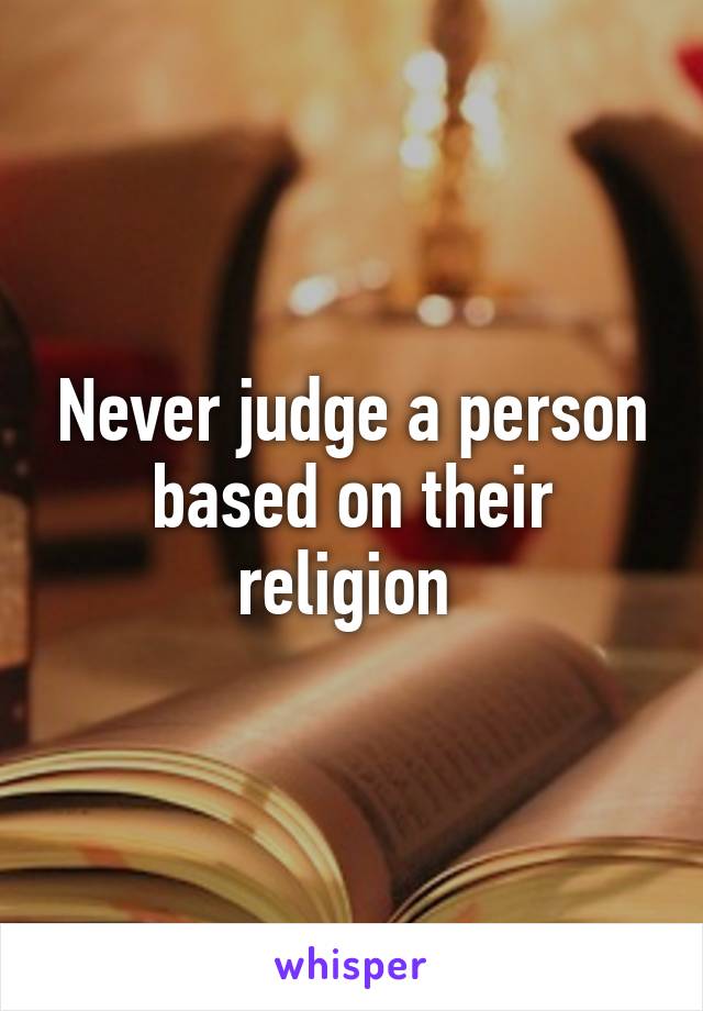 Never judge a person based on their religion 