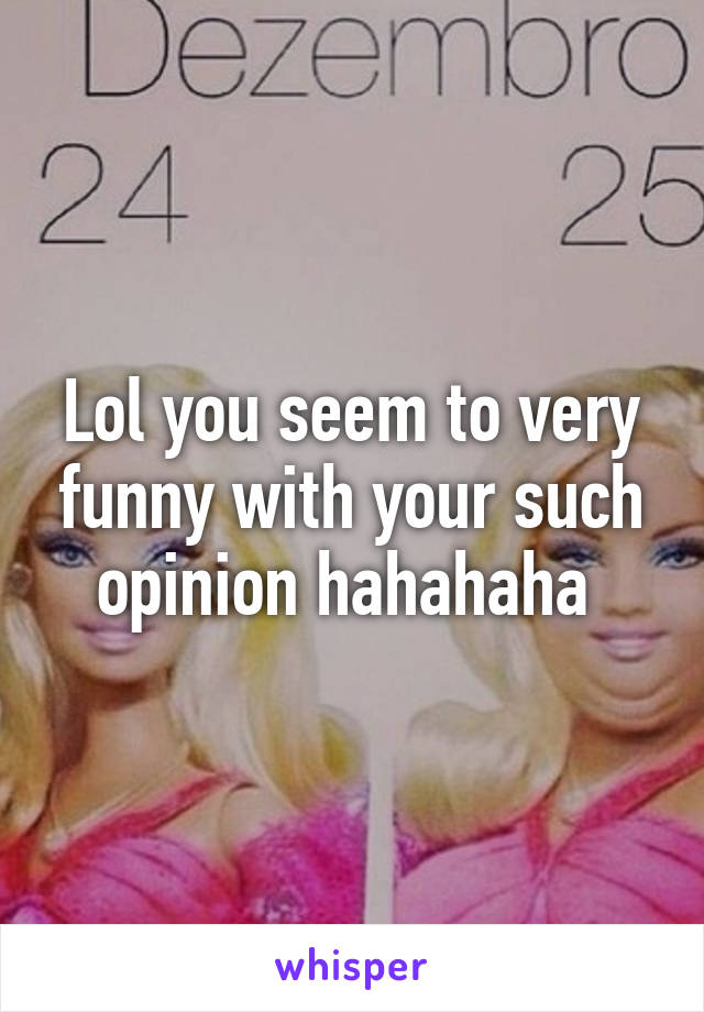 Lol you seem to very funny with your such opinion hahahaha 