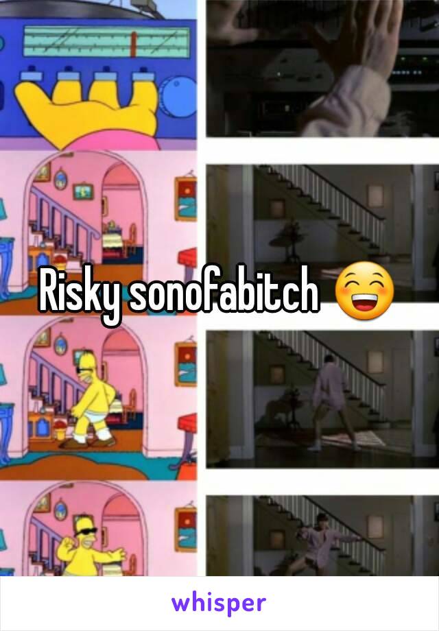 Risky sonofabitch 😁