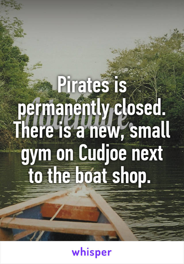 Pirates is permanently closed. There is a new, small gym on Cudjoe next to the boat shop. 
