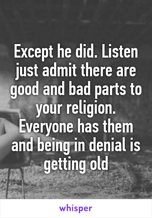 Except he did. Listen just admit there are good and bad parts to your religion. Everyone has them and being in denial is getting old