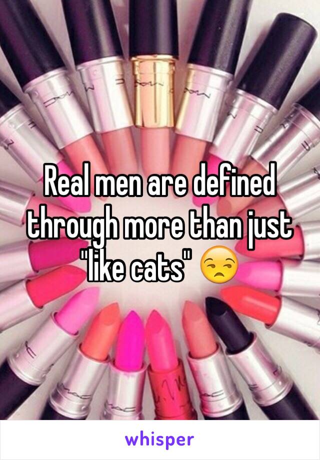 Real men are defined through more than just "like cats" 😒 