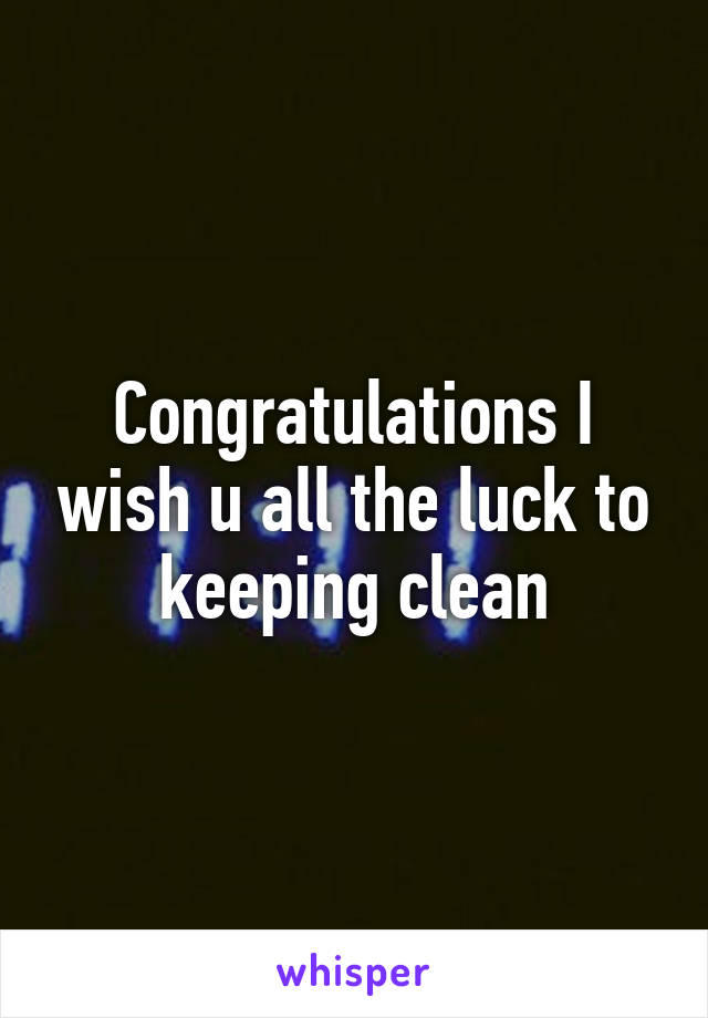 Congratulations I wish u all the luck to keeping clean