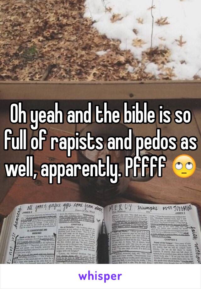 Oh yeah and the bible is so full of rapists and pedos as well, apparently. Pffff 🙄