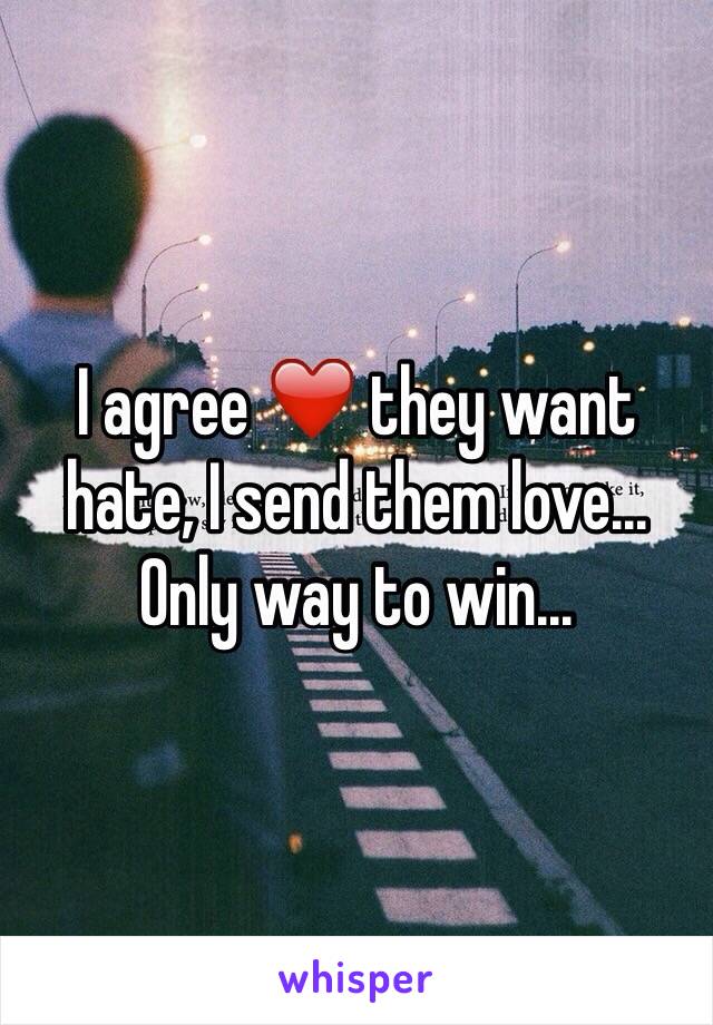 I agree ❤️ they want hate, I send them love... Only way to win...