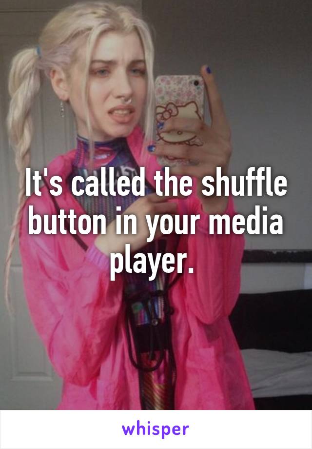 It's called the shuffle button in your media player. 