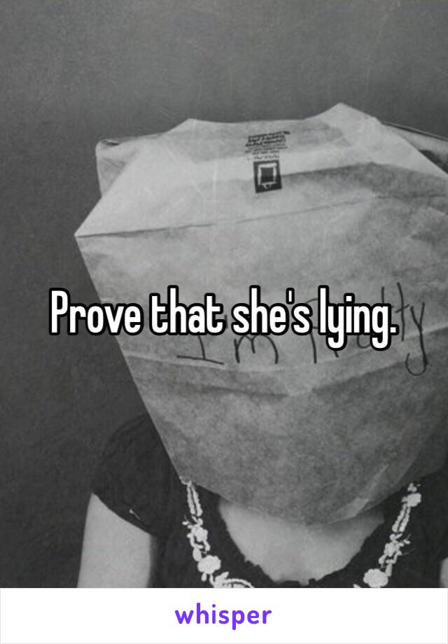 Prove that she's lying.