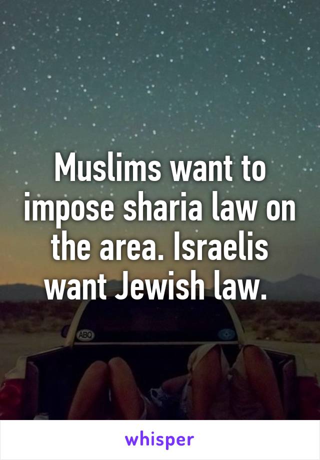 Muslims want to impose sharia law on the area. Israelis want Jewish law. 