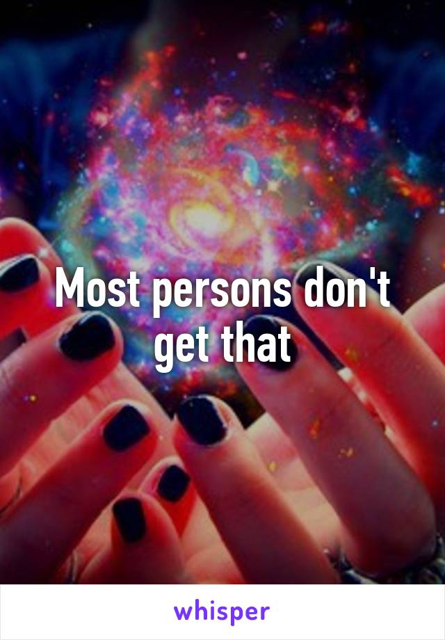 Most persons don't get that