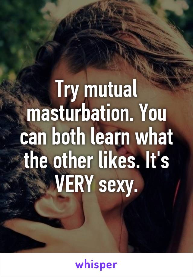 Try mutual masturbation. You can both learn what the other likes. It's VERY sexy.