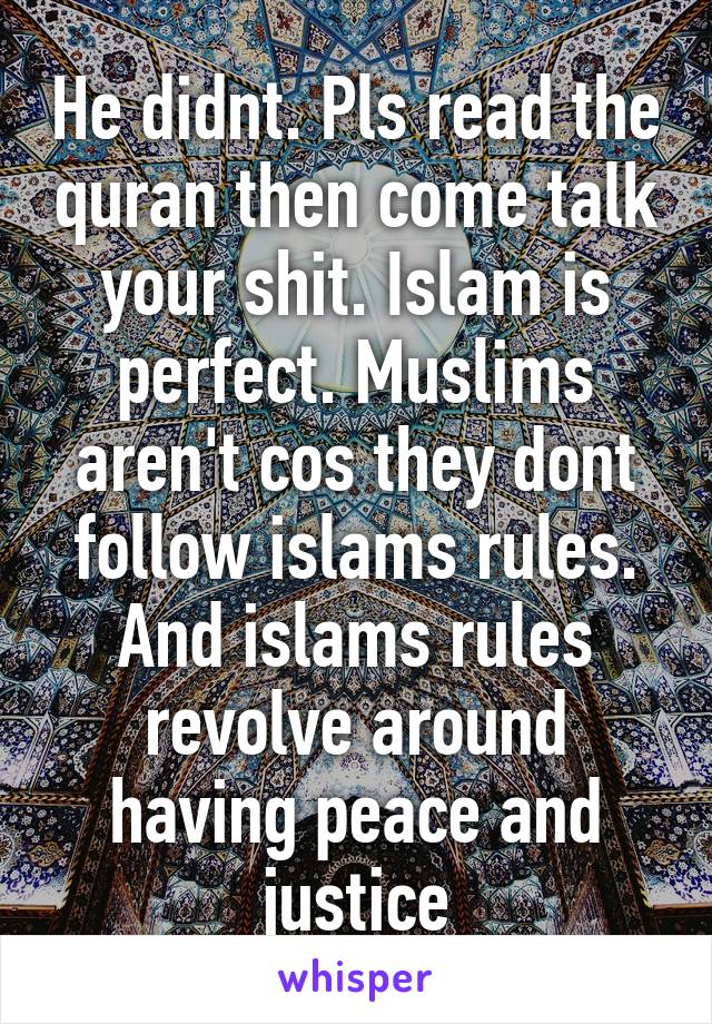 He didnt. Pls read the quran then come talk your shit. Islam is perfect. Muslims aren't cos they dont follow islams rules. And islams rules revolve around having peace and justice