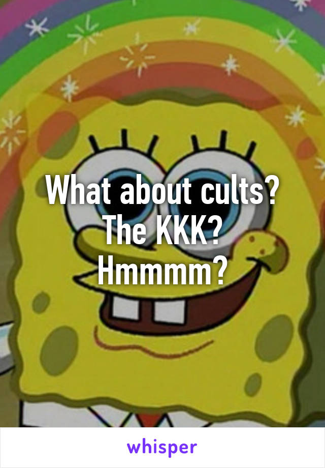 What about cults?
The KKK?
Hmmmm?